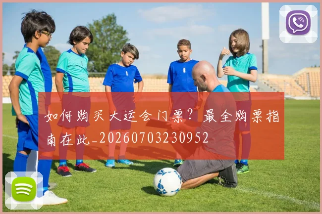 如何购买大运会门票?最全购票指南在此_20260703230952
