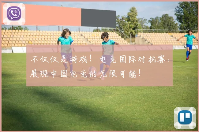不仅仅是游戏！电竞国际对抗赛，展现中国电竞的无限可能！