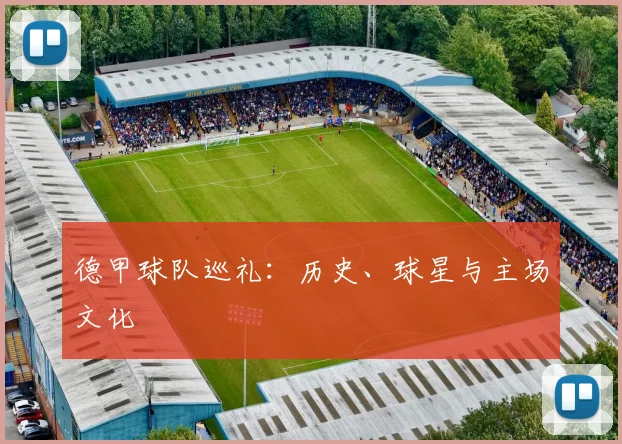 德甲球队巡礼:历史、球星与主场文化