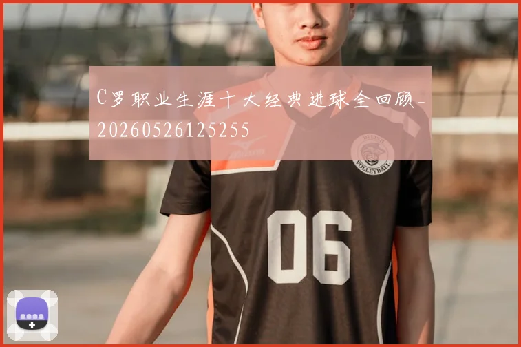 C罗职业生涯十大经典进球全回顾_20260526125255