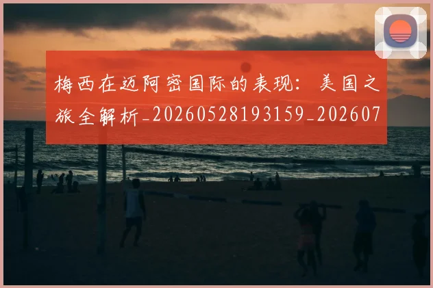 梅西在迈阿密国际的表现:美国之旅全解析_20260528193159_20260707023123_20260731180937