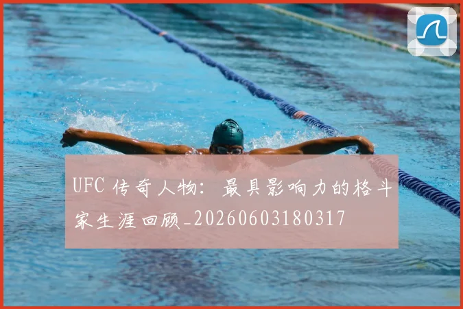 UFC 传奇人物：最具影响力的格斗家生涯回顾_20260603180317