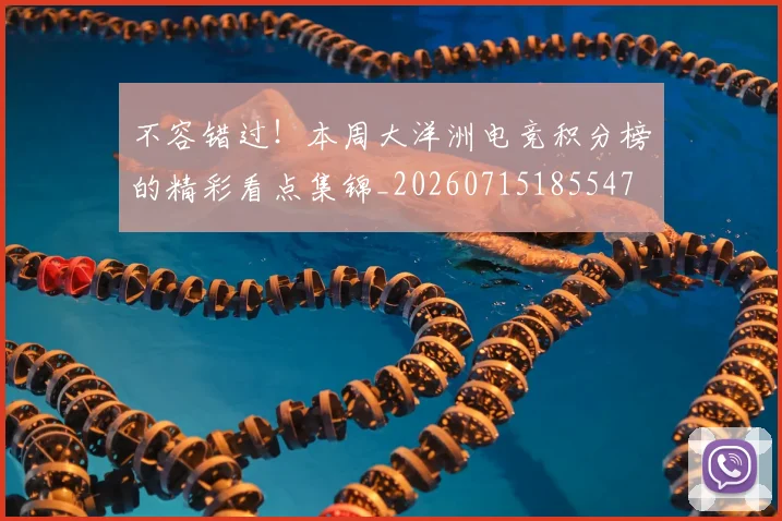 不容错过!本周大洋洲电竞积分榜的精彩看点集锦_20260715185547