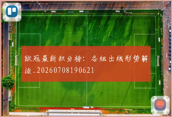 欧冠最新积分榜：各组出线形势解读_20260708190621