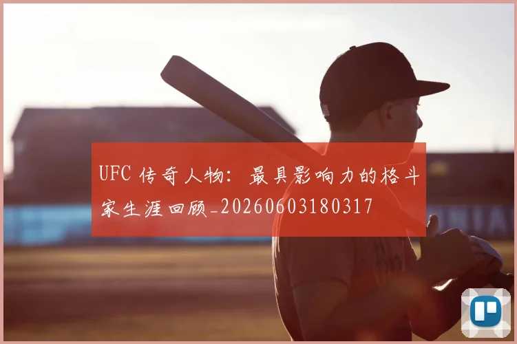 UFC 传奇人物：最具影响力的格斗家生涯回顾_20260603180317