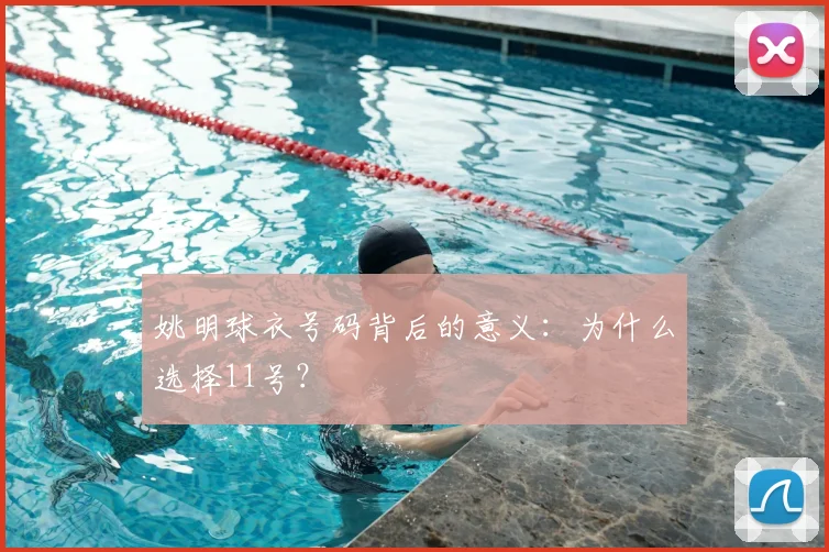姚明球衣号码背后的意义:为什么选择11号?