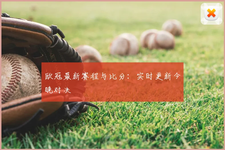 欧冠最新赛程与比分:实时更新今晚对决