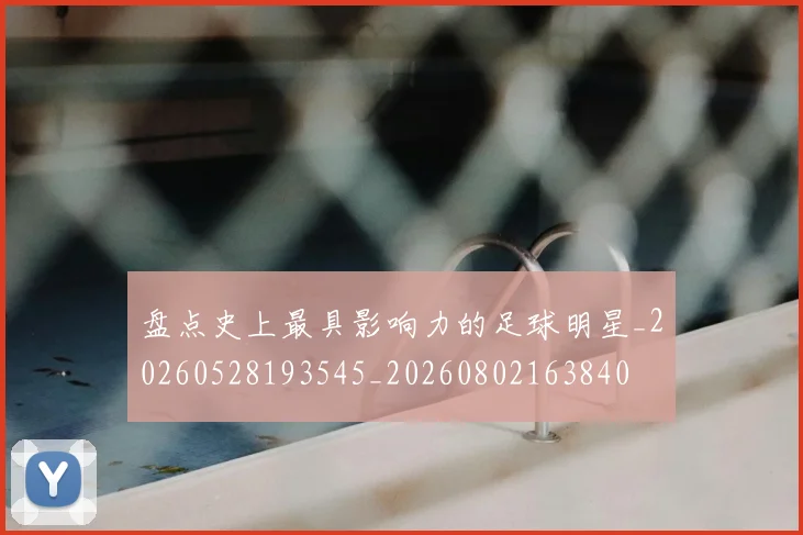 盘点史上最具影响力的足球明星_20260528193545_20260802163840