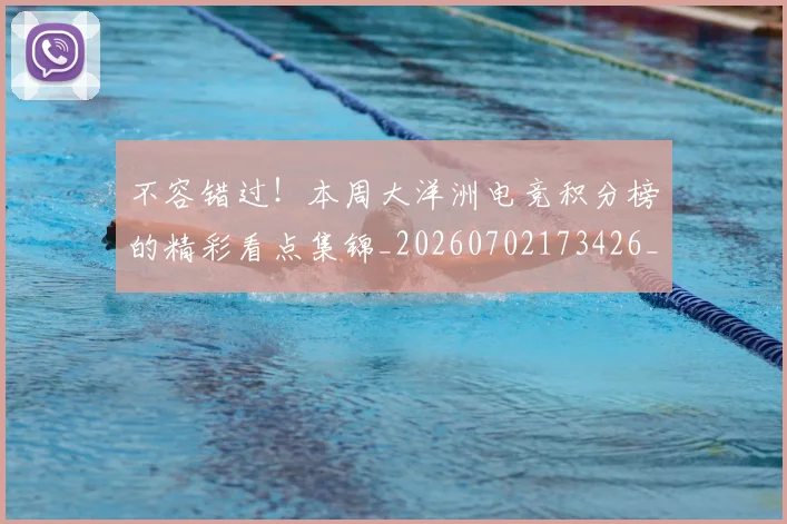 不容错过!本周大洋洲电竞积分榜的精彩看点集锦_20260702173426_20260715185550