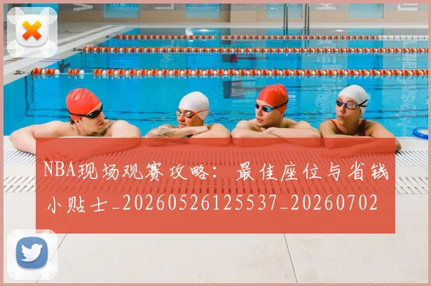 NBA现场观赛攻略：最佳座位与省钱小贴士_20260526125537_20260702170840_20260714213825