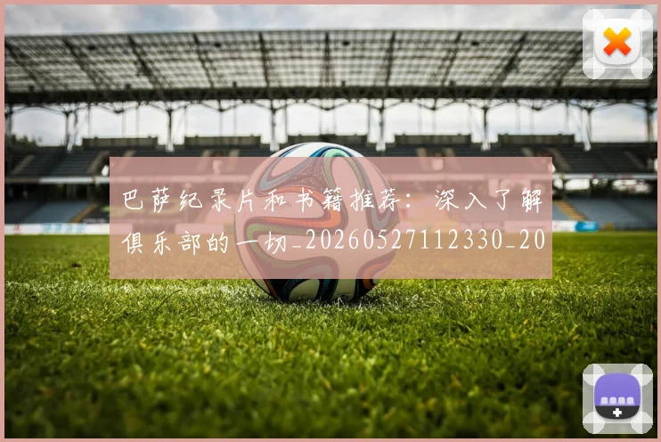 巴萨纪录片和书籍推荐：深入了解俱乐部的一切_20260527112330_20260704170740