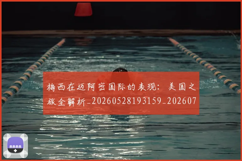 梅西在迈阿密国际的表现:美国之旅全解析_20260528193159_20260731180936