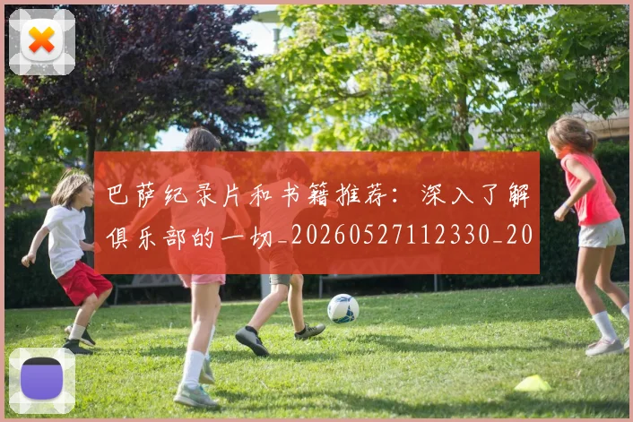 巴萨纪录片和书籍推荐：深入了解俱乐部的一切_20260527112330_20260704170740