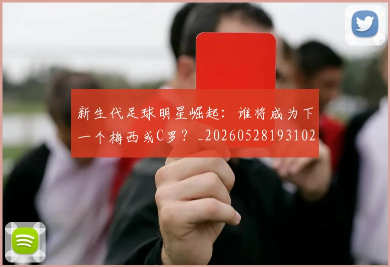 新生代足球明星崛起:谁将成为下一个梅西或C罗?_20260528193102_20260707020953_20260801160614