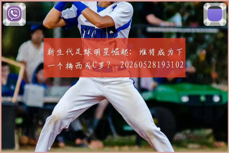 新生代足球明星崛起:谁将成为下一个梅西或C罗?_20260528193102_20260801160611