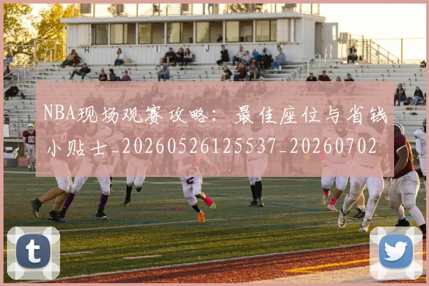 NBA现场观赛攻略：最佳座位与省钱小贴士_20260526125537_20260702170840