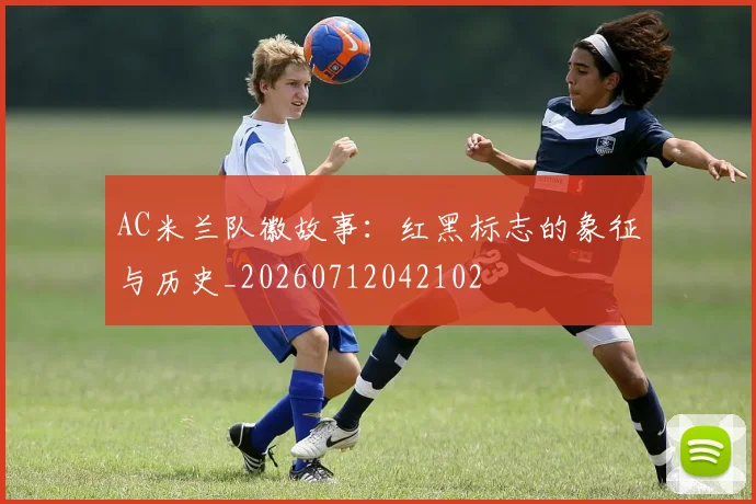 AC米兰队徽故事:红黑标志的象征与历史_20260712042102