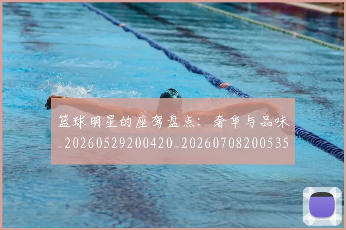 篮球明星的座驾盘点：奢华与品味_20260529200420_20260708200535