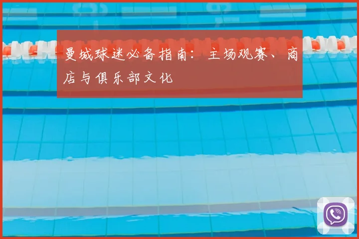 曼城球迷必备指南：主场观赛、商店与俱乐部文化