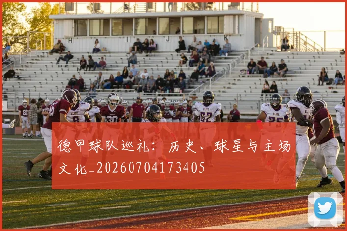 德甲球队巡礼：历史、球星与主场文化_20260704173405