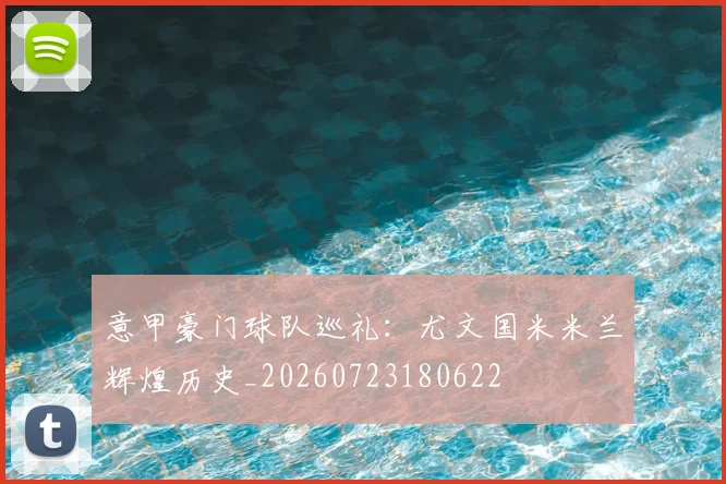 意甲豪门球队巡礼：尤文国米米兰辉煌历史_20260723180622