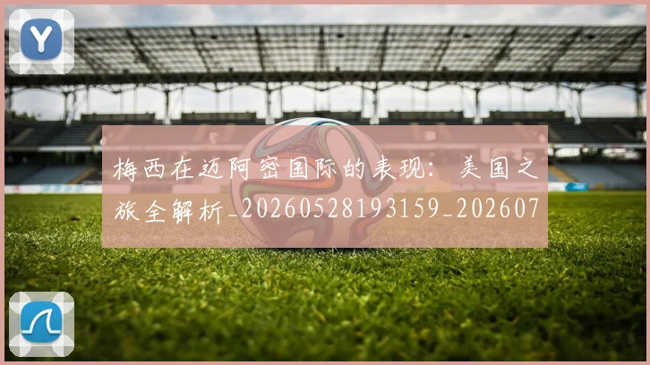 梅西在迈阿密国际的表现:美国之旅全解析_20260528193159_20260707023123_20260731180937