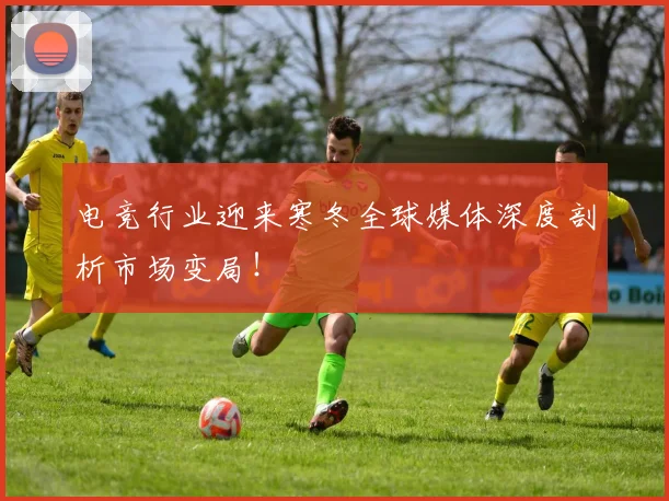 电竞行业迎来寒冬全球媒体深度剖析市场变局!