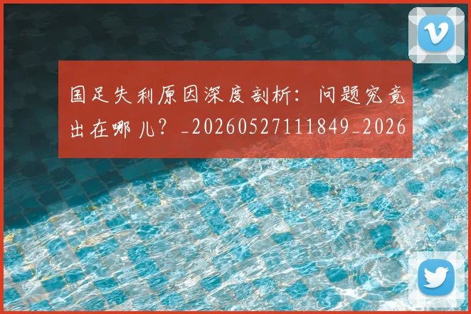 国足失利原因深度剖析:问题究竟出在哪儿?_20260527111849_20260703223419