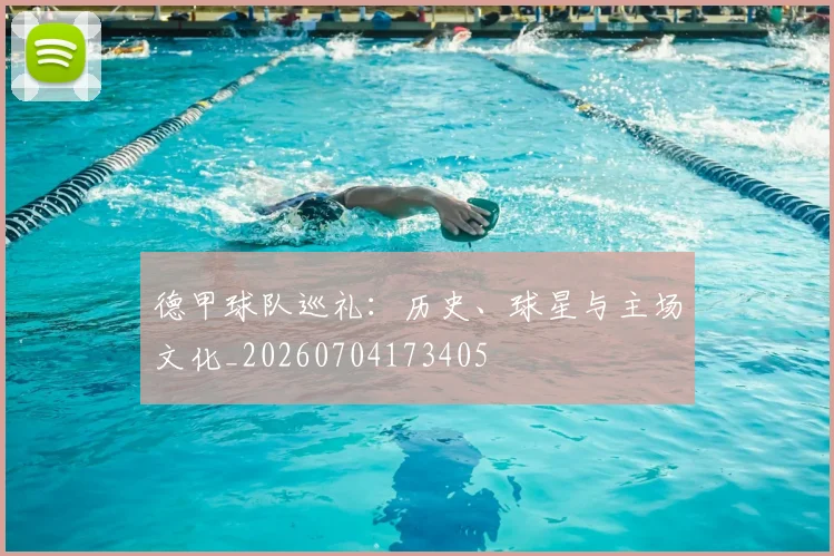 德甲球队巡礼：历史、球星与主场文化_20260704173405