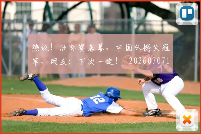 热议！洲际赛落幕，中国队憾失冠军，网友：下次一定！_20260707155154_20260803133914