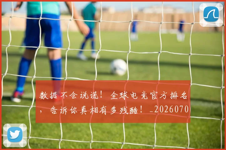 数据不会说谎!全球电竞官方排名,告诉你真相有多残酷!_20260707020335