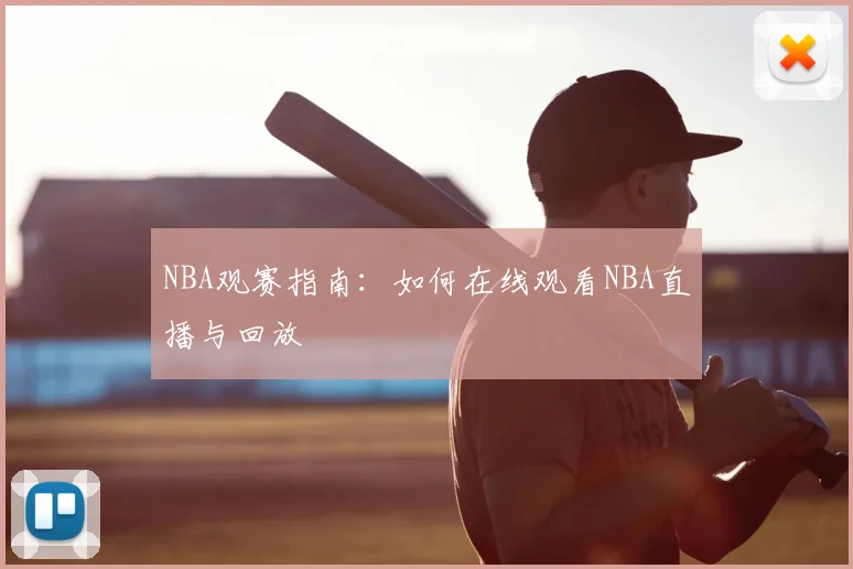 NBA观赛指南:如何在线观看NBA直播与回放