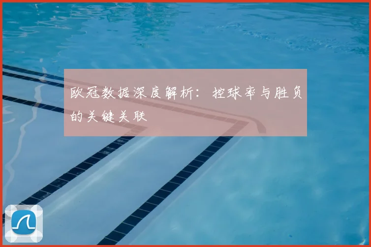 欧冠数据深度解析：控球率与胜负的关键关联