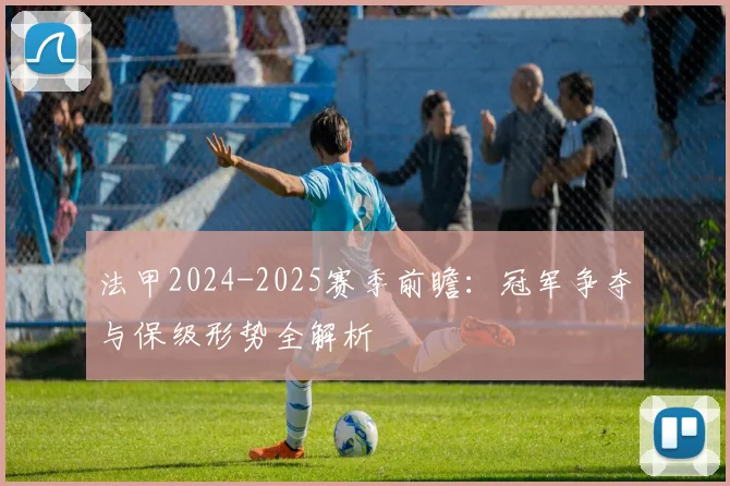 法甲2024-2025赛季前瞻:冠军争夺与保级形势全解析