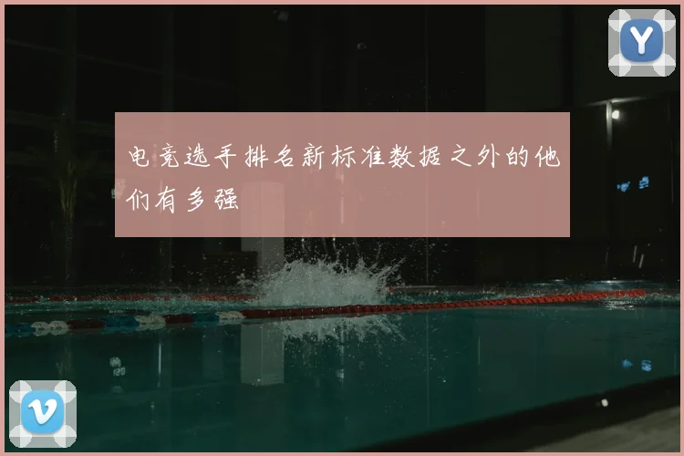 电竞选手排名新标准数据之外的他们有多强