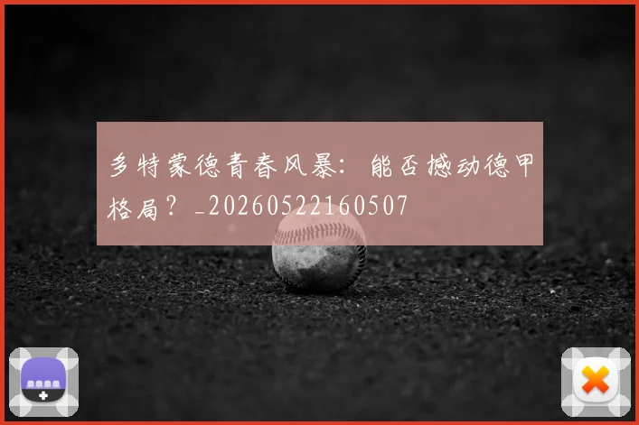 多特蒙德青春风暴:能否撼动德甲格局?_20260522160507