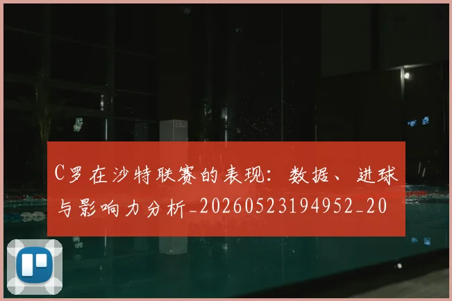 C罗在沙特联赛的表现:数据、进球与影响力分析_20260523194952_20260701212828_20260712051418