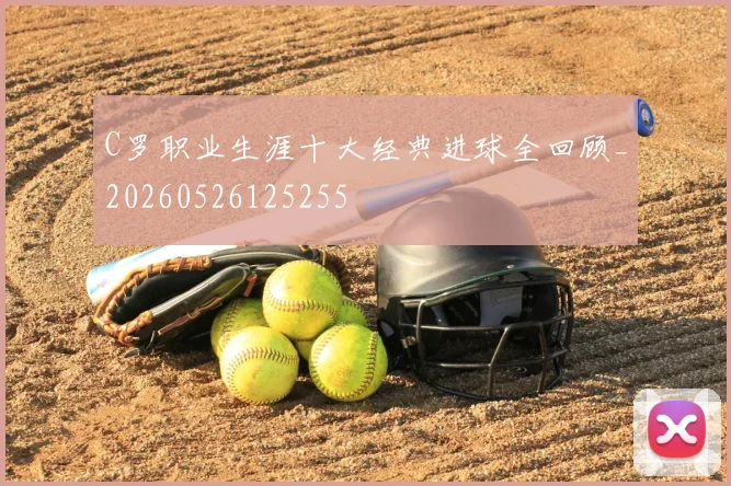 C罗职业生涯十大经典进球全回顾_20260526125255