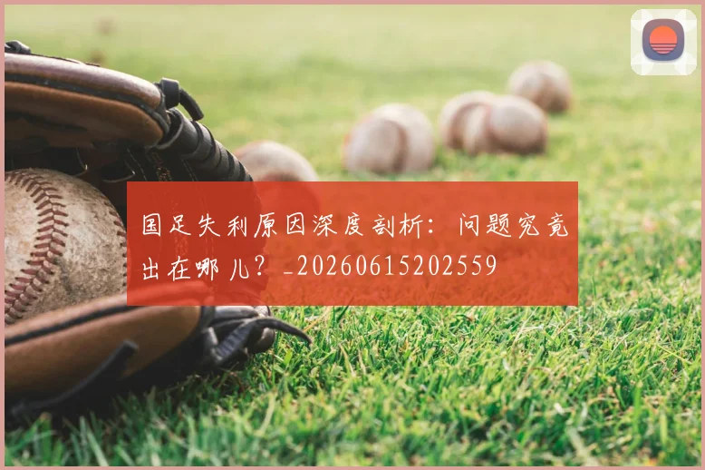 国足失利原因深度剖析:问题究竟出在哪儿?_20260615202559