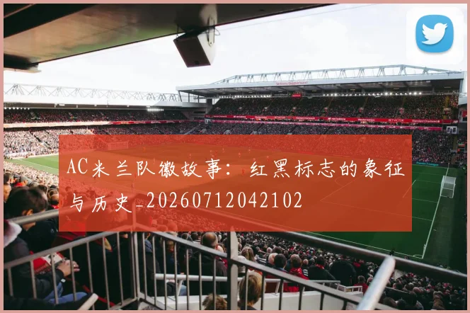 AC米兰队徽故事:红黑标志的象征与历史_20260712042102