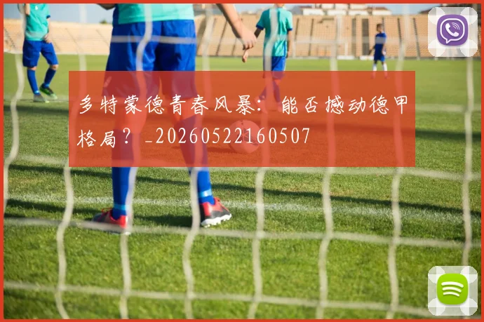 多特蒙德青春风暴:能否撼动德甲格局?_20260522160507