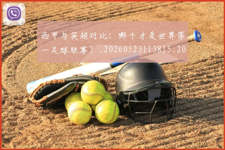 西甲与英超对比：哪个才是世界第一足球联赛？_20260523113815_20260710011957