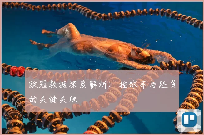 欧冠数据深度解析：控球率与胜负的关键关联