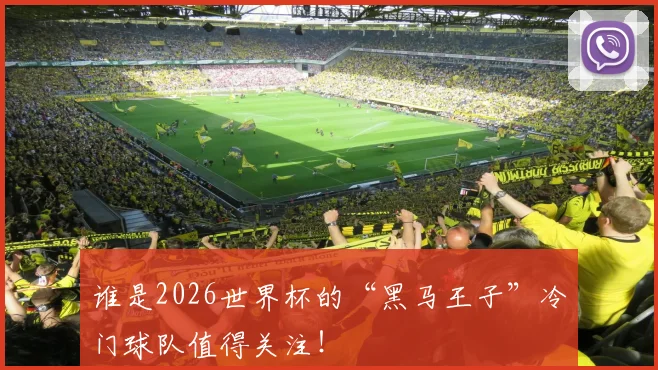 谁是2026世界杯的“黑马王子”冷门球队值得关注!