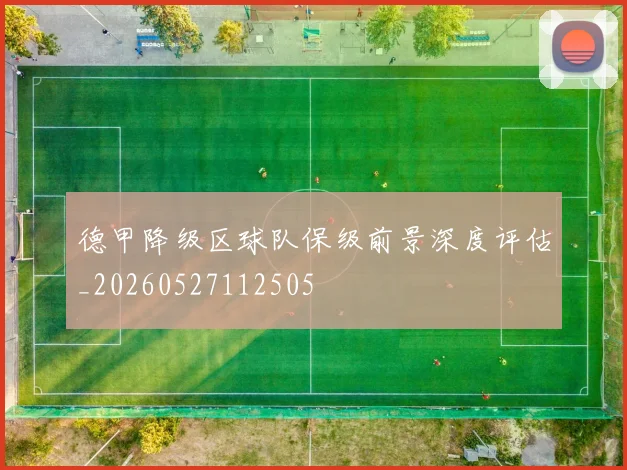 德甲降级区球队保级前景深度评估_20260527112505