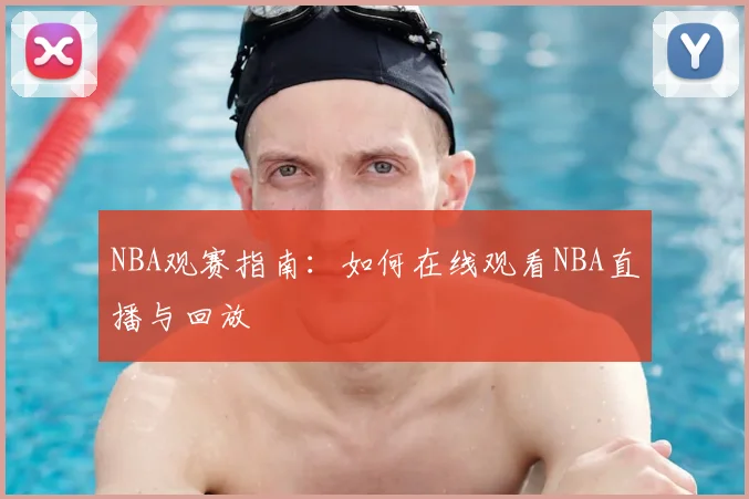 NBA观赛指南:如何在线观看NBA直播与回放